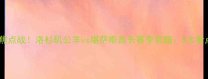 图片 🔥赛季NFL焦点战！洛杉矶公羊vs堪萨斯酋长赛季前瞻：5大看点历史恩怨