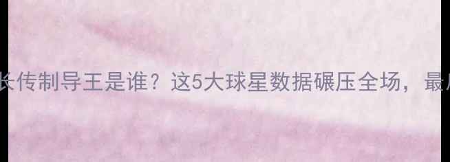 图片 🔥赛季五大联赛长传制导王是谁？这5大球星数据碾压全场，最后一个太意外！2