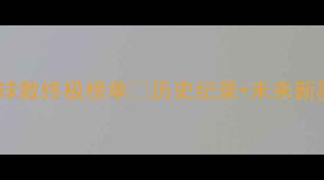 图片 🔥赛季全球球员进球数终极榜单🔥历史纪录+未来新星全🏆全网首发！2