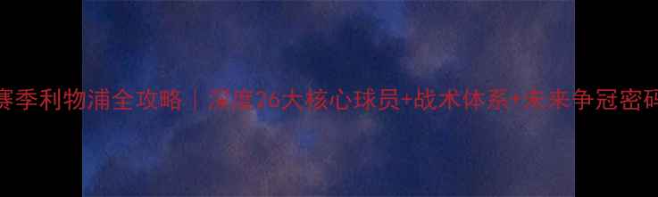 图片 🔥赛季利物浦全攻略｜深度26大核心球员+战术体系+未来争冠密码🔥