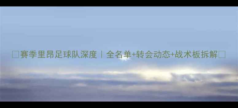 图片 🔥赛季里昂足球队深度｜全名单+转会动态+战术板拆解🔥