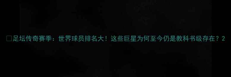 图片 🔥足坛传奇赛季：世界球员排名大！这些巨星为何至今仍是教科书级存在？2