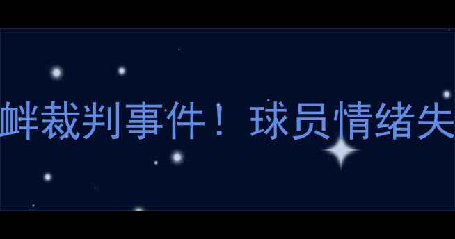 图片 🔥足球场外惊现挑衅裁判事件！球员情绪失控背后真相曝光🔥