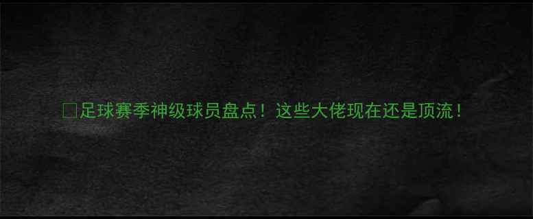 图片 🔥足球赛季神级球员盘点！这些大佬现在还是顶流！