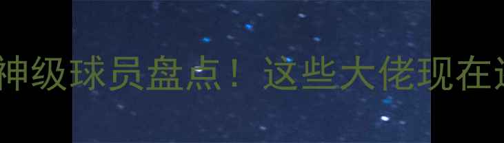 图片 🔥足球赛季神级球员盘点！这些大佬现在还是顶流！2