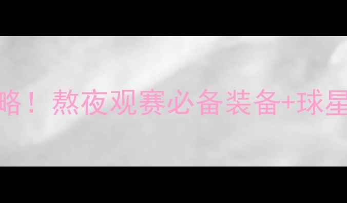 图片 🔥足球赛高能时刻全攻略！熬夜观赛必备装备+球星分析+观赛礼仪指南✨1