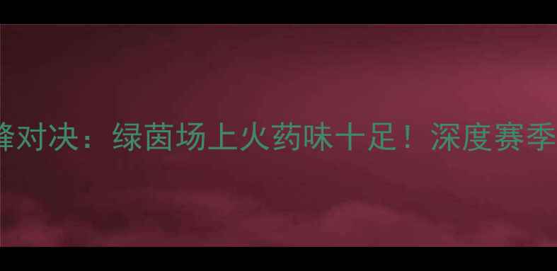 图片 🔥辽宁VS江苏巅峰对决：绿茵场上火药味十足！深度赛季恩怨与经典战役2