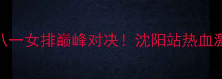 图片 🔥辽宁女排vs八一女排巅峰对决！沈阳站热血激战全记录🏐💥