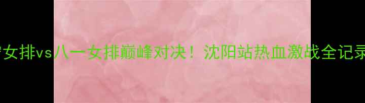 图片 🔥辽宁女排vs八一女排巅峰对决！沈阳站热血激战全记录🏐💥1