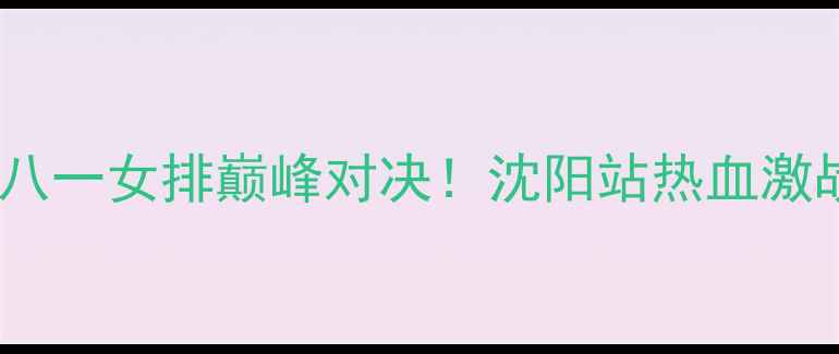 图片 🔥辽宁女排vs八一女排巅峰对决！沈阳站热血激战全记录🏐💥2