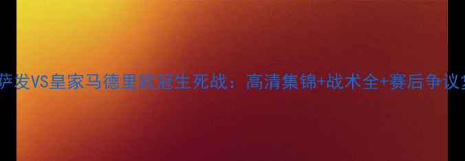 图片 🔥达鲁萨发VS皇家马德里欧冠生死战：高清集锦+战术全+赛后争议复盘！1