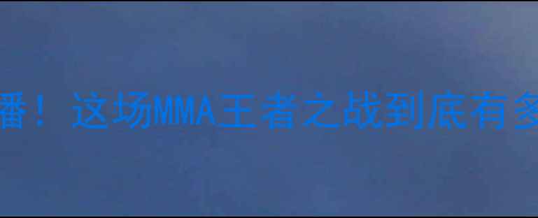 图片 🔥邱建良VS杨茁巅峰对决全网热播！这场MMA王者之战到底有多燃？必看赛前攻略+赛后深度！1