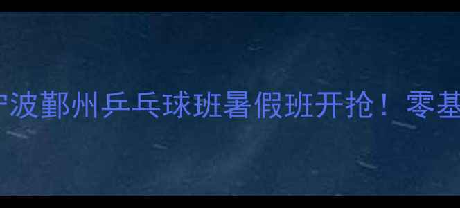 图片 🔥鄞州区乒乓球培训基地｜宁波鄞州乒乓球班暑假班开抢！零基础速成+专业教练+免费体验2