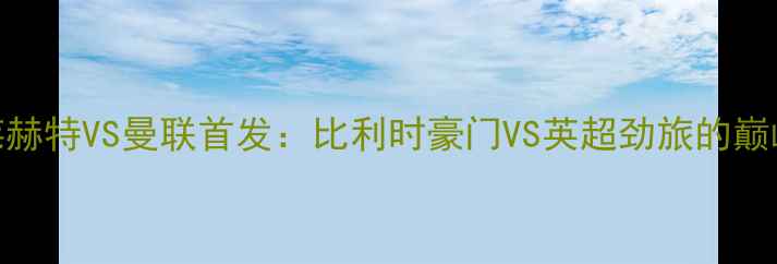 图片 🔥重磅！安德莱赫特VS曼联首发：比利时豪门VS英超劲旅的巅峰对决🇧🇪🇬🇧