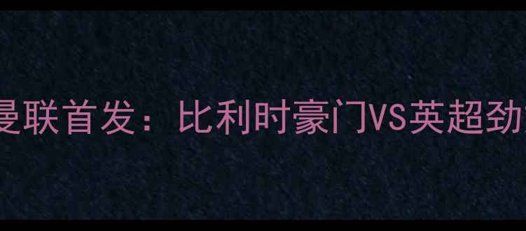 图片 🔥重磅！安德莱赫特VS曼联首发：比利时豪门VS英超劲旅的巅峰对决🇧🇪🇬🇧2