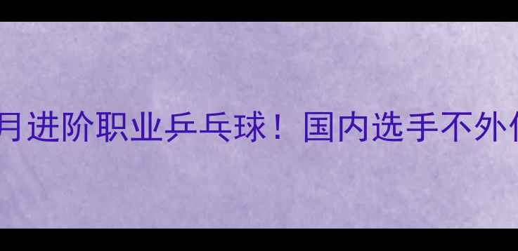 图片 🔥零基础3个月进阶职业乒乓球！国内选手不外传的5大技巧1