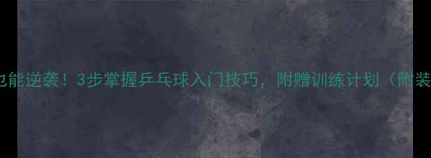 图片 🔥零基础也能逆袭！3步掌握乒乓球入门技巧，附赠训练计划（附装备清单）2