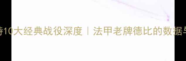 图片 🔥雷恩vs南特10大经典战役深度｜法甲老牌德比的数据与战术全复盘