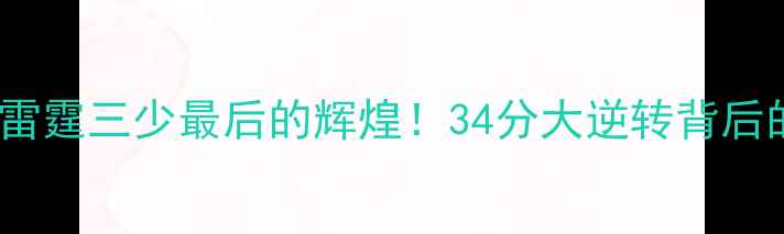 图片 🔥雷霆VS热火：雷霆三少最后的辉煌！34分大逆转背后的战术与热血🏀2