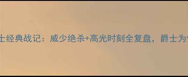 图片 🔥雷霆vs爵士经典战记：威少绝杀+高光时刻全复盘，爵士为何输球？🔥1
