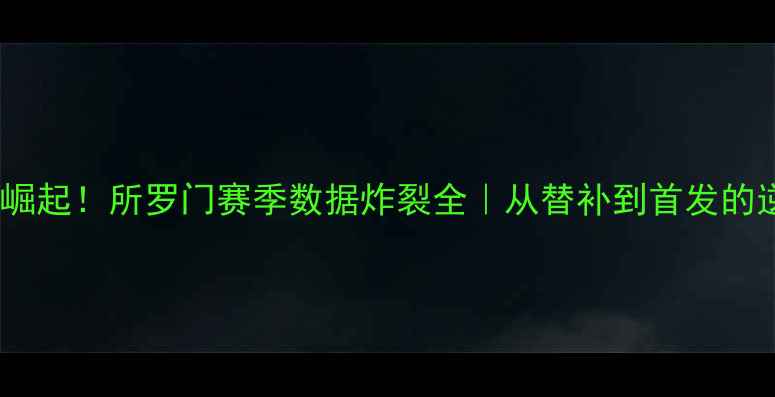 图片 🔥雷霆新核崛起！所罗门赛季数据炸裂全｜从替补到首发的逆袭之路🏀2