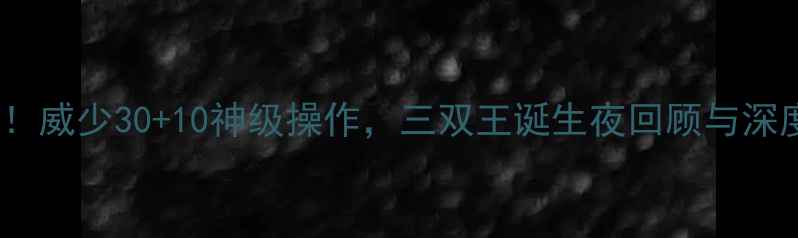 图片 🔥雷霆爆冷逆转湖人！威少30+10神级操作，三双王诞生夜回顾与深度（附比赛集锦）🔥1