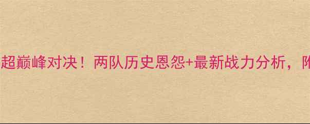 图片 🔥青岛vs上海预测中超巅峰对决！两队历史恩怨+最新战力分析，附观赛指南&比分预测
