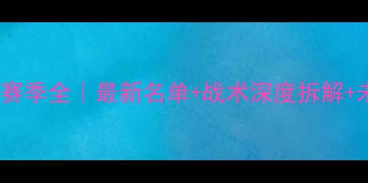 图片 🔥青岛双星赛季全｜最新名单+战术深度拆解+未来展望💥1