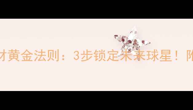 图片 🔥青训选材黄金法则：3步锁定未来球星！附实战案例