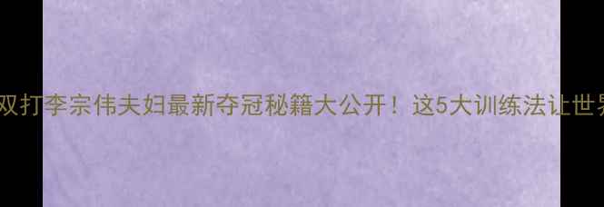 图片 🔥韩国羽毛球双打李宗伟夫妇最新夺冠秘籍大公开！这5大训练法让世界惊掉下巴💥1