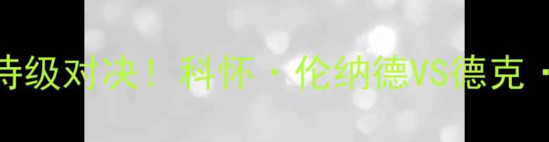 图片 🔥马刺VS独行侠总决4：史诗级对决！科怀·伦纳德VS德克·诺维茨基的王朝之战全🔥2