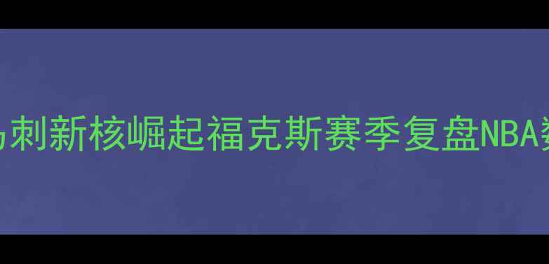 图片 🔥马刺新核崛起福克斯赛季复盘NBA数据
