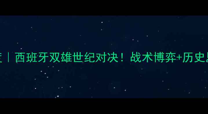 图片 🔥马洛卡VS毕尔巴深度｜西班牙双雄世纪对决！战术博弈+历史恩怨全（附观赛指南）