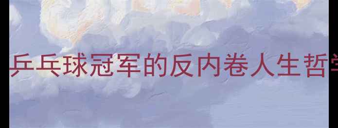 图片 🔥马龙演讲金句刷屏！乒乓球冠军的反内卷人生哲学+训练干货大公开🏓2