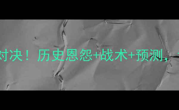 图片 🔥骑士vs勇士终极对决！历史恩怨+战术+预测，谁将问鼎王座？🔥1