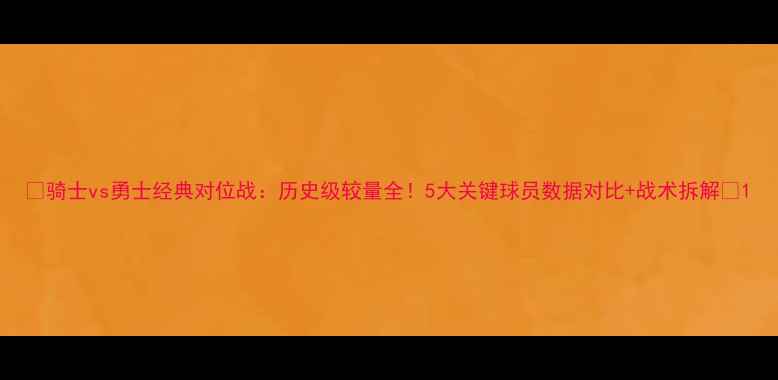 图片 🔥骑士vs勇士经典对位战：历史级较量全！5大关键球员数据对比+战术拆解🔥1
