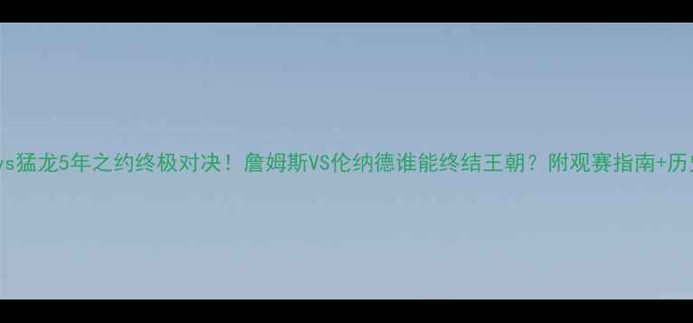 图片 🔥骑士vs猛龙5年之约终极对决！詹姆斯VS伦纳德谁能终结王朝？附观赛指南+历史回顾1