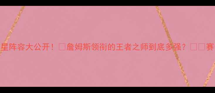 图片 🔥骑士全明星阵容大公开！🔥詹姆斯领衔的王者之师到底多强？⚽️赛季表现深度