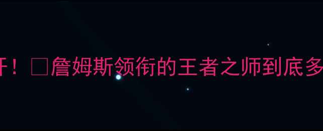 图片 🔥骑士全明星阵容大公开！🔥詹姆斯领衔的王者之师到底多强？⚽️赛季表现深度1