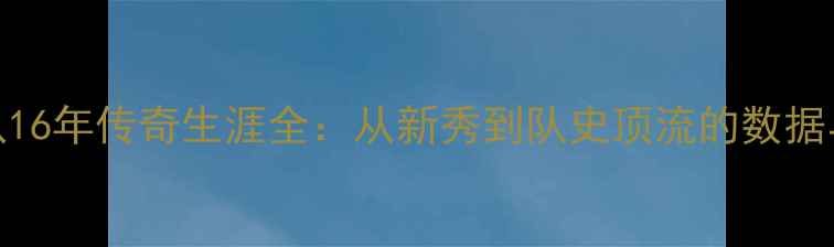 图片 🔥骑士队16年传奇生涯全：从新秀到队史顶流的数据与故事🏆