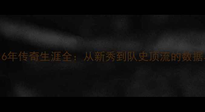 图片 🔥骑士队16年传奇生涯全：从新秀到队史顶流的数据与故事🏆1