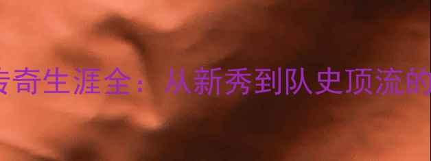 图片 🔥骑士队16年传奇生涯全：从新秀到队史顶流的数据与故事🏆2