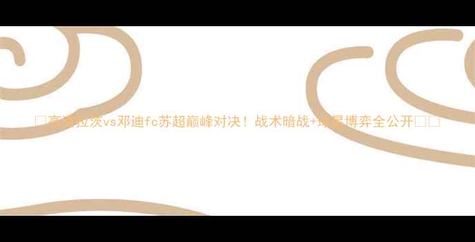 图片 🔥高清拉茨vs邓迪fc苏超巅峰对决！战术暗战+球星博弈全公开📊🏆