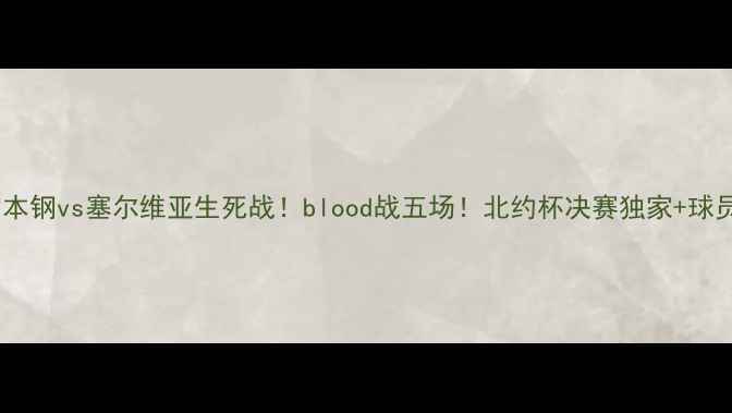 图片 🔥高清直击辽宁本钢vs塞尔维亚生死战！blood战五场！北约杯决赛独家+球员数据大公开🏀1