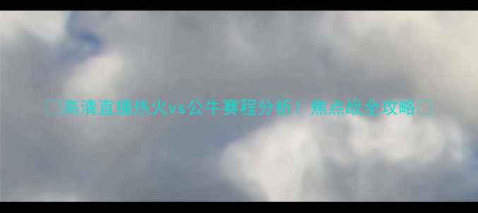 图片 🔥高清直播热火vs公牛赛程分析！焦点战全攻略🏀