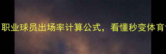 图片 🔥！职业球员出场率计算公式，看懂秒变体育博主