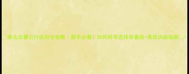 图片 🥊拳击比赛公斤级别全攻略｜新手必看！如何科学选择体重级+高效训练指南📌1