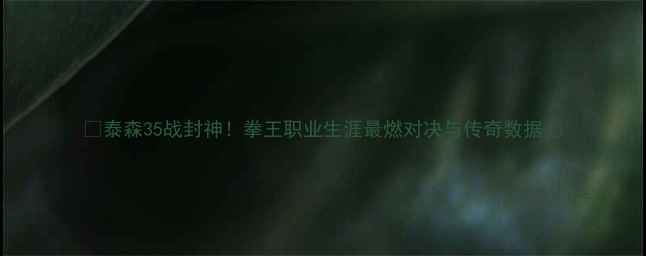 图片 🥊泰森35战封神！拳王职业生涯最燃对决与传奇数据🥊