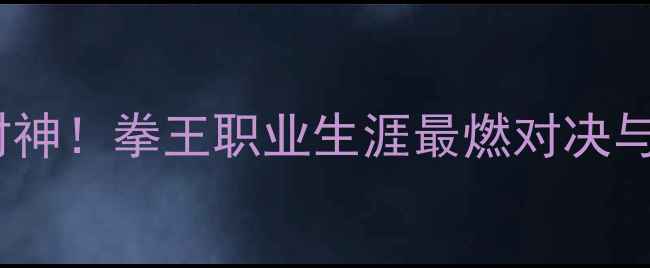图片 🥊泰森35战封神！拳王职业生涯最燃对决与传奇数据🥊1