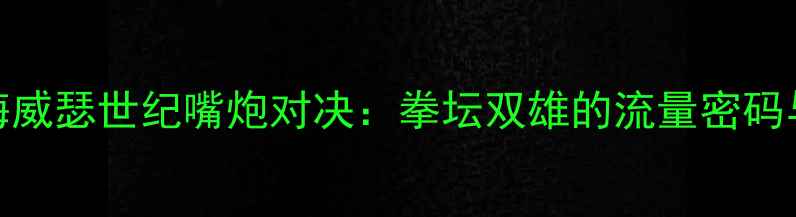 图片 🥊泰森VS梅威瑟世纪嘴炮对决：拳坛双雄的流量密码与时代碰撞
